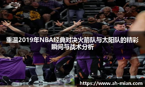 重温2019年NBA经典对决火箭队与太阳队的精彩瞬间与战术分析
