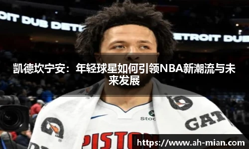 凯德坎宁安：年轻球星如何引领NBA新潮流与未来发展