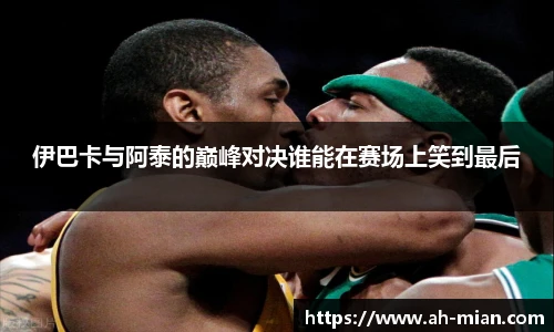 伊巴卡与阿泰的巅峰对决谁能在赛场上笑到最后