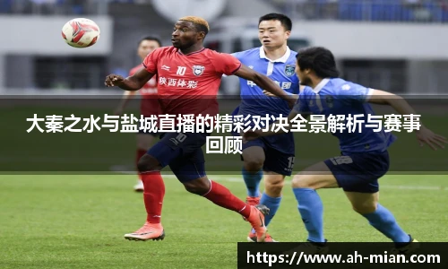 大秦之水与盐城直播的精彩对决全景解析与赛事回顾