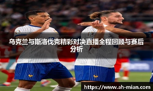 乌克兰与斯洛伐克精彩对决直播全程回顾与赛后分析