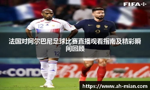 法国对阿尔巴尼足球比赛直播观看指南及精彩瞬间回顾