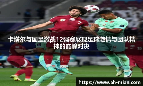 卡塔尔与国足激战12强赛展现足球激情与团队精神的巅峰对决