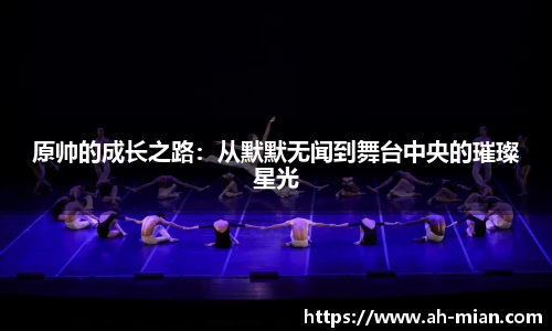 原帅的成长之路：从默默无闻到舞台中央的璀璨星光